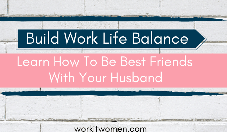 Build work life balance and learn how to be best friends with your husband by work it women Featured Image