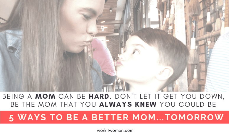 Being a mom is hard so learn 5 ways to be a better mom tomorrow by work it women